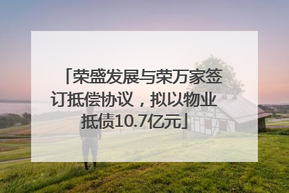 荣盛发展与荣万家签订抵偿协议，拟以物业抵债10.7亿元