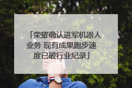 荣耀确认进军机器人业务 现有成果跑步速度已破行业纪录