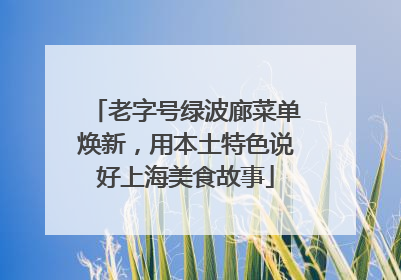 老字号绿波廊菜单焕新，用本土特色说好上海美食故事