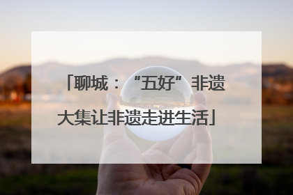 聊城：“五好”非遗大集让非遗走进生活