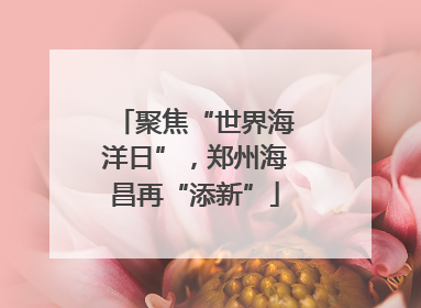 聚焦“世界海洋日”，郑州海昌再“添新”