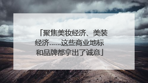 聚焦美妆经济、美装经济……这些商业地标和品牌都拿出了诚意