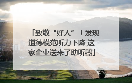 致敬“好人”！发现道德模范听力下降 这家企业送来了助听器