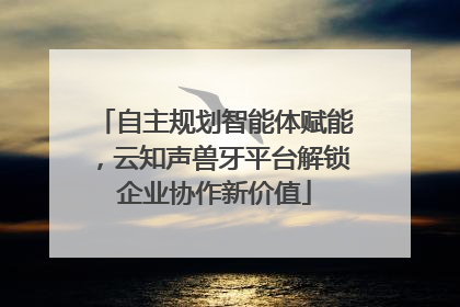 自主规划智能体赋能，云知声兽牙平台解锁企业协作新价值