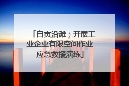 自贡沿滩：开展工业企业有限空间作业应急救援演练