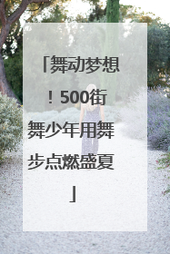 舞动梦想！500街舞少年用舞步点燃盛夏
