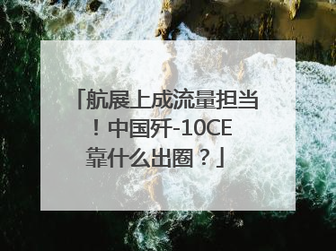 航展上成流量担当！中国歼-10CE靠什么出圈？