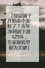 良品铺子开始卖小龙虾了？去年净利润下滑125%，专家称转型极为关键