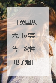 英国从六月起禁售一次性电子烟