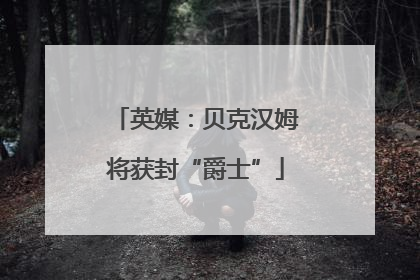 英媒：贝克汉姆将获封“爵士”