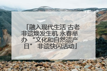 融入现代生活 古老非遗焕发生机 永春举办 “文化和自然遗产日” 非遗快闪活动