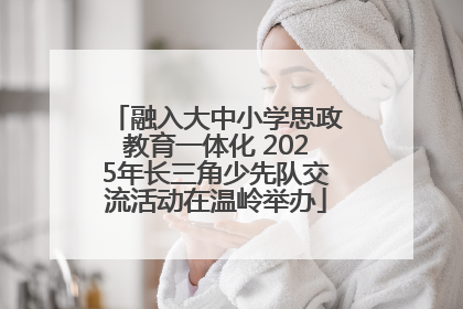 融入大中小学思政教育一体化 2025年长三角少先队交流活动在温岭举办