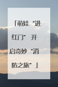 萌娃“进红门” 开启奇妙“消防之旅”