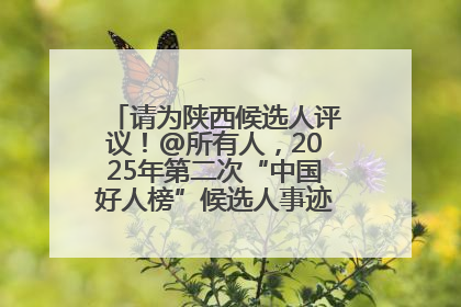请为陕西候选人评议！@所有人，2025年第二次“中国好人榜”候选人事迹展示评议开始