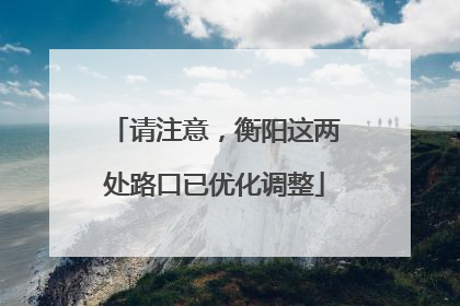 请注意，衡阳这两处路口已优化调整