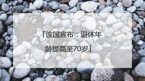 该国宣布：退休年龄提高至70岁