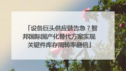 设备巨头供应链告急？智邦国际国产化替代方案实现关键件库存周转率翻倍