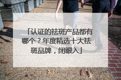 认证的祛斑产品都有哪个？年度精选十大祛斑品牌，闭眼入