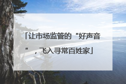 让市场监管的“好声音”，飞入寻常百姓家