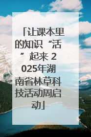 让课本里的知识“活”起来 2025年湖南省林草科技活动周启动