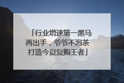 行业增速第一黑马再出手，爷爷不泡茶打造今夏复购王者