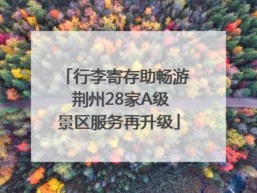 行李寄存助畅游 荆州28家A级景区服务再升级
