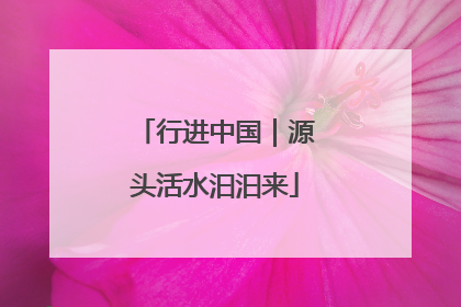 行进中国｜源头活水汩汩来