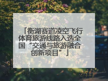 衡湖赛道凌空飞行体育旅游线路入选全国“交通与旅游融合创新项目”