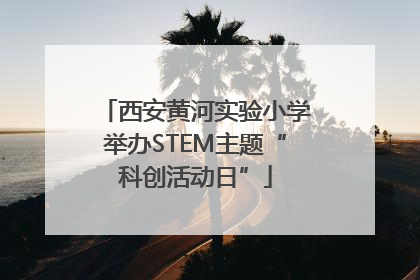 西安黄河实验小学举办STEM主题“科创活动日”