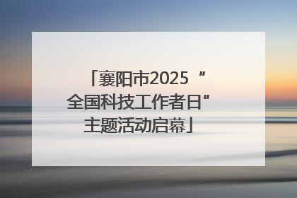 襄阳市2025“全国科技工作者日”主题活动启幕