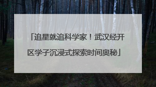 追星就追科学家！武汉经开区学子沉浸式探索时间奥秘