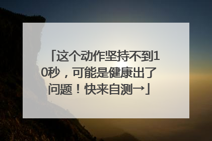 这个动作坚持不到10秒，可能是健康出了问题！快来自测→