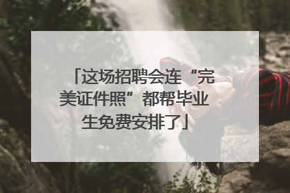 这场招聘会连“完美证件照”都帮毕业生免费安排了