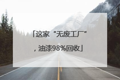 这家“无废工厂”，油漆98%回收