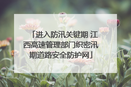 进入防汛关键期 江西高速管理部门织密汛期道路安全防护网
