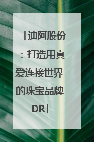 迪阿股份：打造用真爱连接世界的珠宝品牌DR
