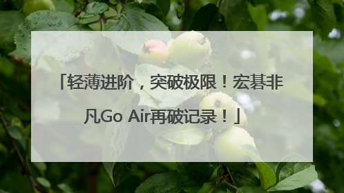 轻薄进阶，突破极限！宏碁非凡Go Air再破记录！
