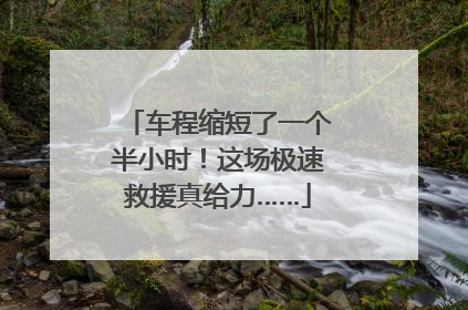 车程缩短了一个半小时！这场极速救援真给力……
