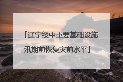 辽宁绥中重要基础设施汛期前恢复灾前水平