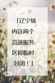 辽宁境内这两个高速服务区将临时封闭！