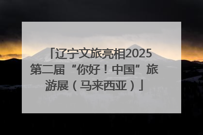辽宁文旅亮相2025第二届“你好！中国”旅游展（马来西亚）
