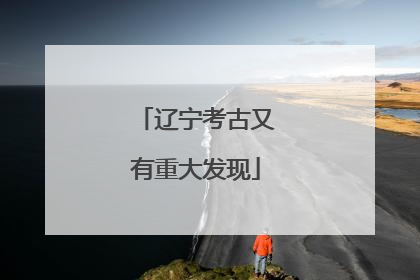 辽宁考古又有重大发现