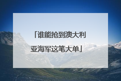 谁能抢到澳大利亚海军这笔大单