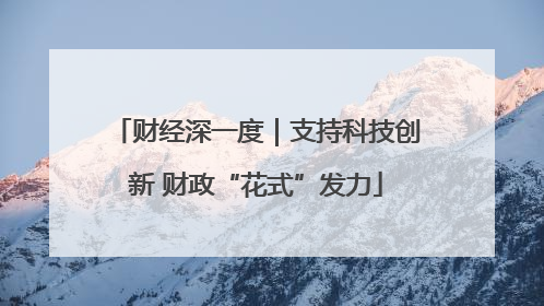 财经深一度｜支持科技创新 财政“花式”发力