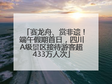 赛龙舟、赏非遗！端午假期首日，四川A级景区接待游客超433万人次