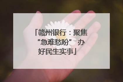 赣州银行：聚焦“急难愁盼” 办好民生实事