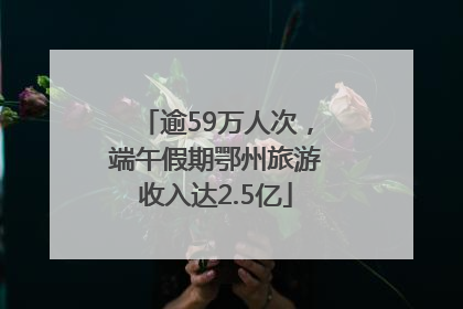 逾59万人次，端午假期鄂州旅游收入达2.5亿