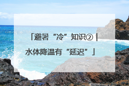 避暑“冷”知识②｜水体降温有“延迟”