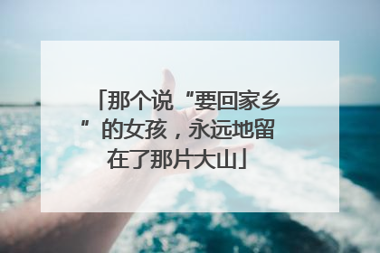 那个说“要回家乡”的女孩，永远地留在了那片大山