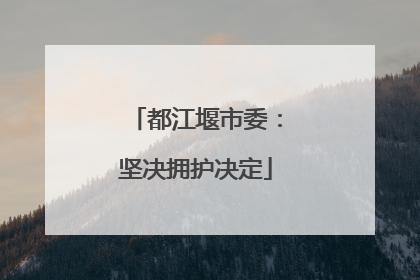 都江堰市委：坚决拥护决定